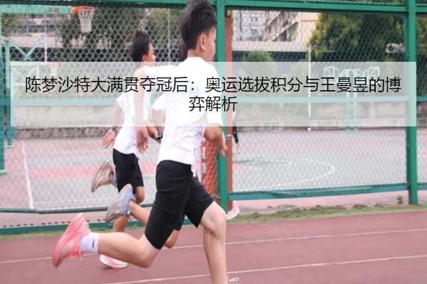 陈梦沙特大满贯夺冠后：奥运选拔积分与王曼昱的博弈解析