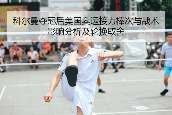 科尔曼夺冠后美国奥运接力棒次与战术影响分析及轮换取舍