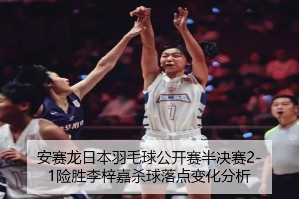 安赛龙日本羽毛球公开赛半决赛2-1险胜李梓嘉杀球落点变化分析