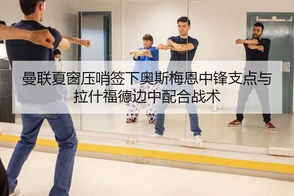 曼联夏窗压哨签下奥斯梅恩中锋支点与拉什福德边中配合战术