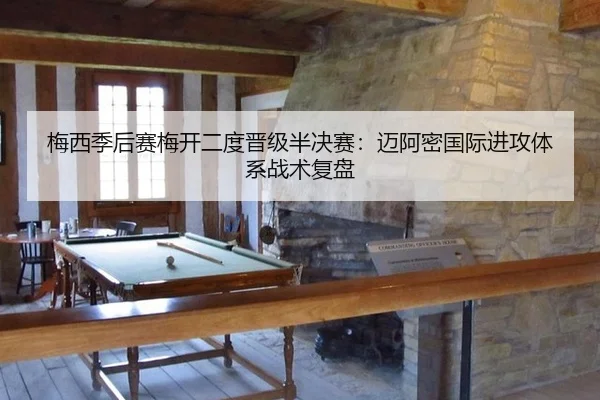 梅西季后赛梅开二度晋级半决赛：迈阿密国际进攻体系战术复盘